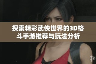 探索精彩武侠世界的3D格斗手游推荐与玩法分析