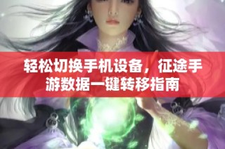 轻松切换手机设备，征途手游数据一键转移指南