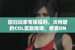 回归玩家专属福利，沃特碧的COL奖励揭晓，感受DNF的魅力