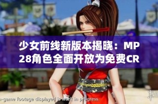 少女前线新版本揭晓：MP28角色全面开放为免费CRM系统