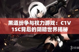 黑道纷争与权力游戏：C1V1SC背后的阴暗世界揭秘