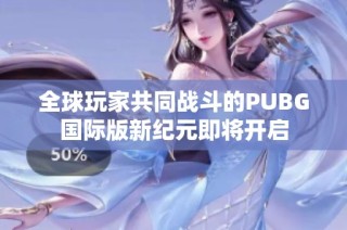 全球玩家共同战斗的PUBG国际版新纪元即将开启