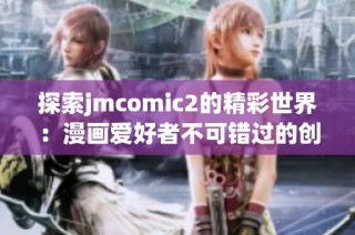 探索jmcomic2的精彩世界：漫画爱好者不可错过的创意之旅