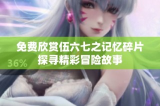 免费欣赏伍六七之记忆碎片探寻精彩冒险故事