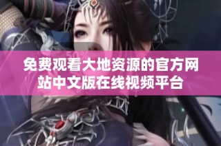 免费观看大地资源的官方网站中文版在线视频平台