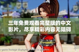 三年免费观看完整版的中文影片，尽享精彩内容无阻碍