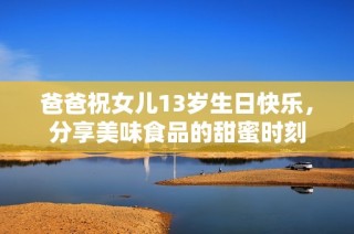 爸爸祝女儿13岁生日快乐，分享美味食品的甜蜜时刻