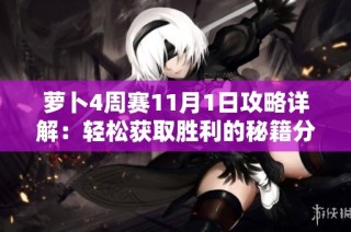 萝卜4周赛11月1日攻略详解：轻松获取胜利的秘籍分享