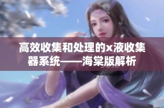 高效收集和处理的x液收集器系统——海棠版解析