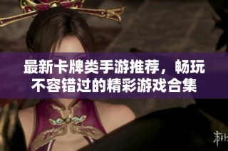 最新卡牌类手游推荐，畅玩不容错过的精彩游戏合集
