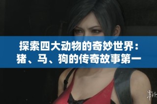 探索四大动物的奇妙世界：猪、马、狗的传奇故事第一集