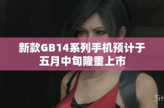 新款GB14系列手机预计于五月中旬隆重上市