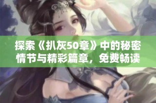 探索《扒灰50章》中的秘密情节与精彩篇章，免费畅读完美体验