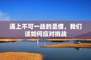遇上不可一战的圣僧，我们该如何应对挑战