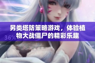 另类塔防策略游戏，体验植物大战僵尸的精彩乐趣