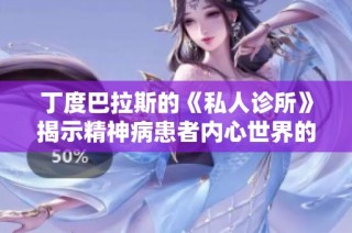 丁度巴拉斯的《私人诊所》揭示精神病患者内心世界的深邃与复杂
