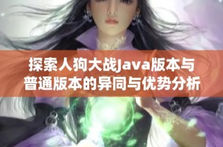 探索人狗大战Java版本与普通版本的异同与优势分析