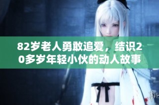82岁老人勇敢追爱，结识20多岁年轻小伙的动人故事
