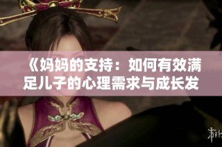 《妈妈的支持：如何有效满足儿子的心理需求与成长发展》