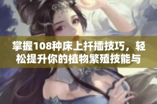 掌握108种床上扦插技巧，轻松提升你的植物繁殖技能与庭园美感