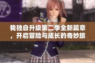 我独自升级第二季全新篇章，开启冒险与成长的奇妙旅程