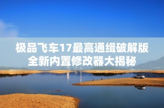 极品飞车17最高通缉破解版全新内置修改器大揭秘