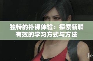 独特的补课体验：探索新颖有效的学习方式与方法