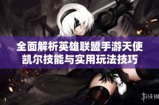 全面解析英雄联盟手游天使凯尔技能与实用玩法技巧
