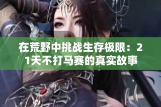 在荒野中挑战生存极限：21天不打马赛的真实故事