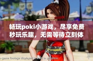 畅玩poki小游戏，尽享免费秒玩乐趣，无需等待立刻体验