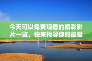 今天可以免费观看的精彩影片一览，快来找寻你的最爱吧！