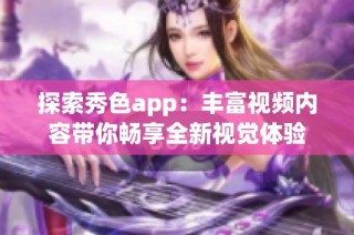 探索秀色app：丰富视频内容带你畅享全新视觉体验