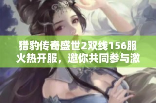 猎豹传奇盛世2双线156服火热开服，邀你共同参与激斗盛宴