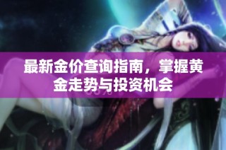 最新金价查询指南，掌握黄金走势与投资机会