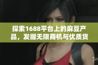 探索1688平台上的麻豆产品，发掘无限商机与优质货源