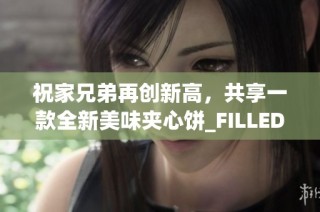 祝家兄弟再创新高，共享一款全新美味夹心饼_FILLED_