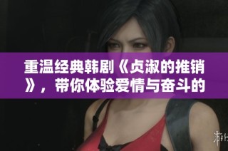 重温经典韩剧《贞淑的推销》，带你体验爱情与奋斗的精彩故事
