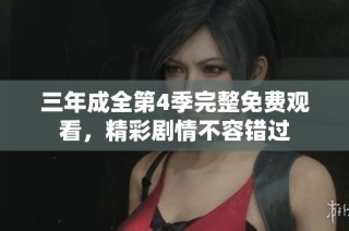 三年成全第4季完整免费观看，精彩剧情不容错过