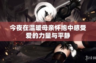 今夜在温暖母亲怀抱中感受爱的力量与平静