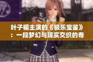 叶子楣主演的《极乐宝鉴》：一段梦幻与现实交织的奇幻旅程