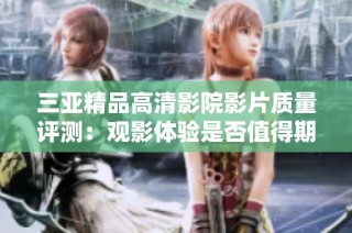 三亚精品高清影院影片质量评测：观影体验是否值得期待