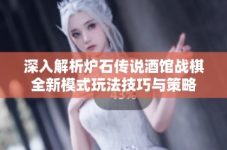 深入解析炉石传说酒馆战棋全新模式玩法技巧与策略