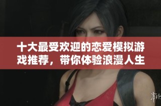十大最受欢迎的恋爱模拟游戏推荐，带你体验浪漫人生