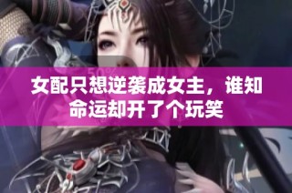 女配只想逆袭成女主，谁知命运却开了个玩笑