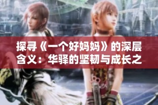 探寻《一个好妈妈》的深层含义：华驿的坚韧与成长之路