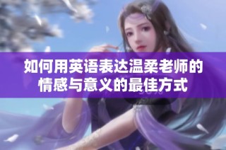 如何用英语表达温柔老师的情感与意义的最佳方式