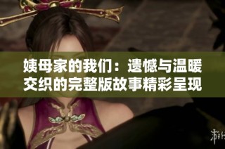 姨母家的我们：遗憾与温暖交织的完整版故事精彩呈现