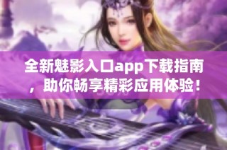 全新魅影入口app下载指南，助你畅享精彩应用体验！
