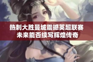 热刺大胜曼城震撼英超联赛 未来能否续写辉煌传奇