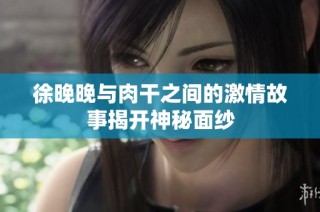 徐晚晚与肉干之间的激情故事揭开神秘面纱